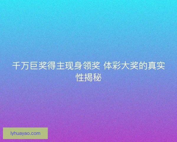 千万巨奖得主现身领奖 体彩大奖的真实性揭秘