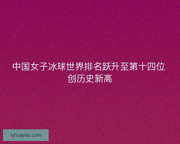 中国女子冰球世界排名跃升至第十四位 创历史新高