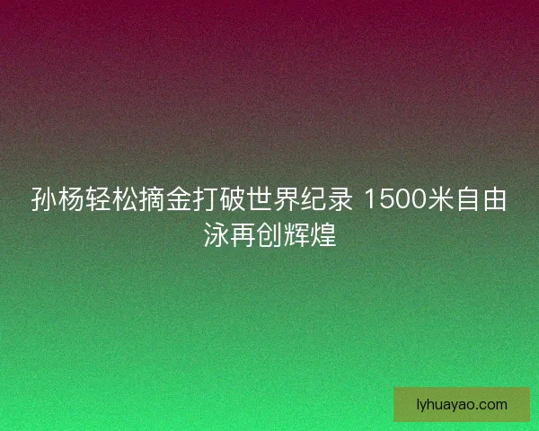 孙杨轻松摘金打破世界纪录 1500米自由泳再创辉煌