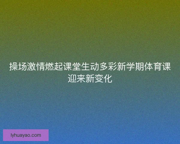 操场激情燃起课堂生动多彩新学期体育课迎来新变化