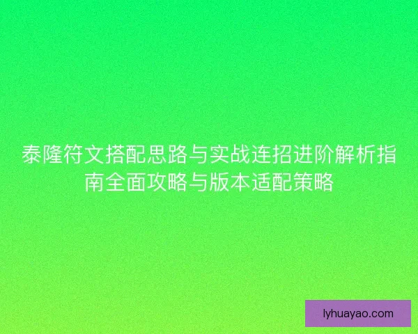 泰隆符文搭配思路与实战连招进阶解析指南全面攻略与版本适配策略 泰隆符文搭配思路与实战连招进阶解析指南全面攻略与版本适配策略