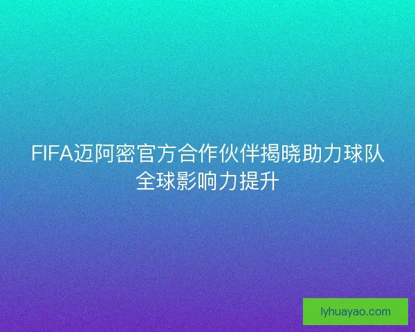 FIFA迈阿密官方合作伙伴揭晓助力球队全球影响力提升